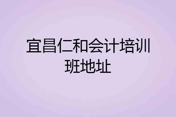 宜昌仁和会计培训班地址