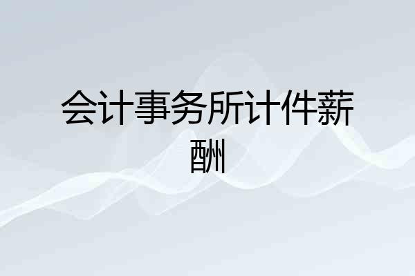 会计事务所计件薪酬