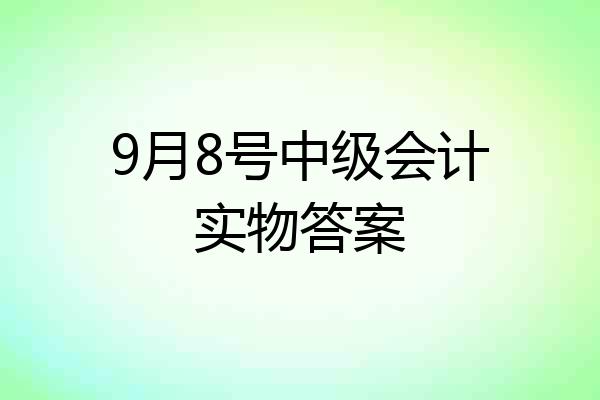 9月8号中级会计实物答案