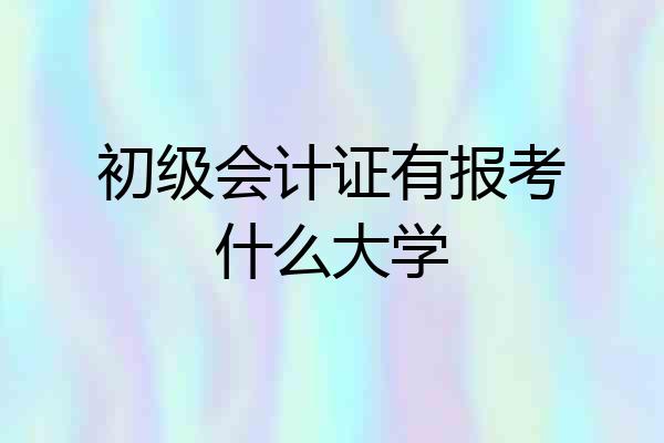 初级会计证有报考什么大学