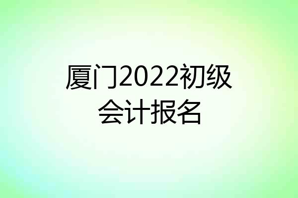 厦门2022初级会计报名