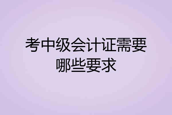 考中级会计证需要哪些要求