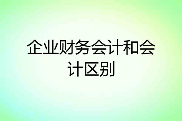 企业财务会计和会计区别