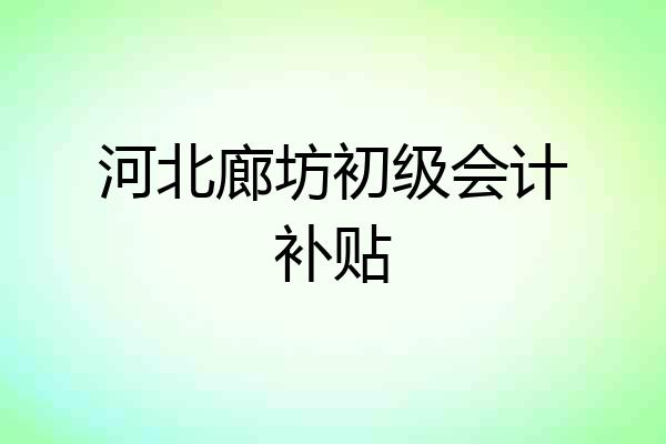 河北廊坊初级会计补贴