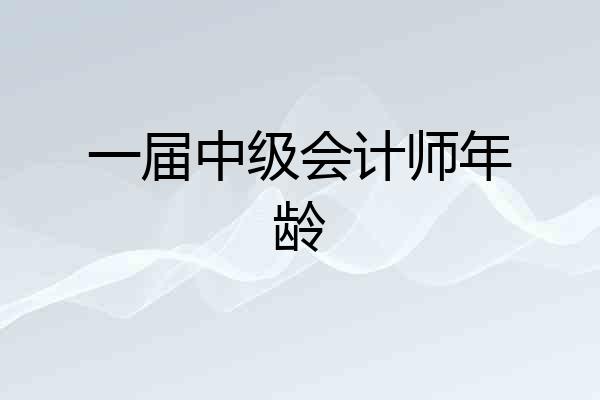 一届中级会计师年龄