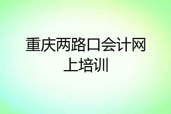 重庆两路口会计网上培训