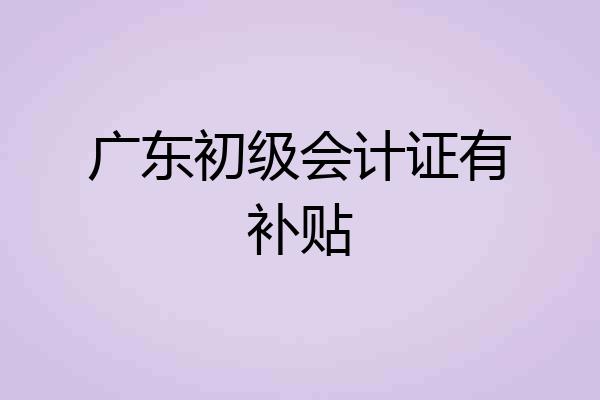 广东初级会计证有补贴