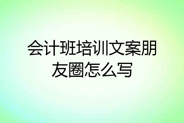 会计班培训文案朋友圈怎么写