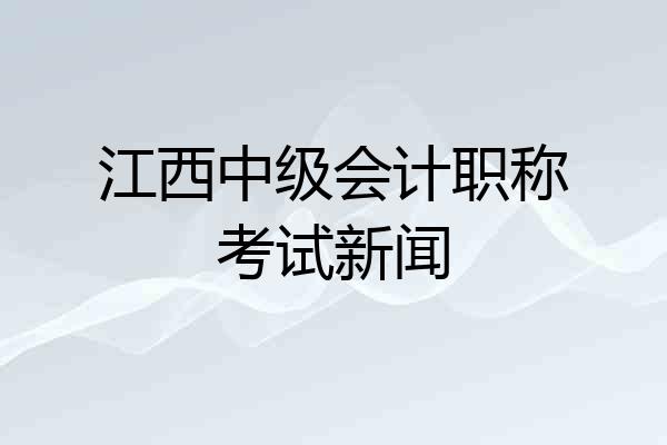 江西中级会计职称考试新闻