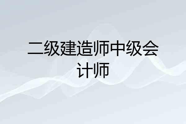 二级建造师中级会计师