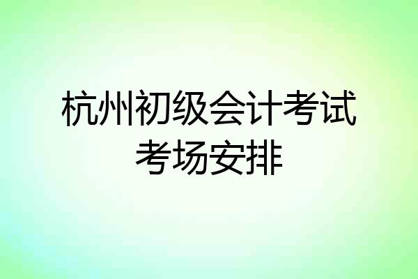 杭州初级会计考试考场安排