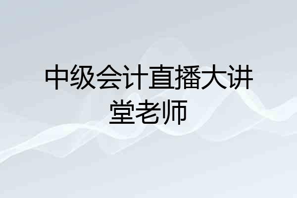 中级会计直播大讲堂老师