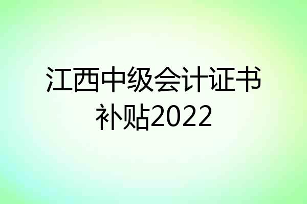 江西中级会计证书补贴2022