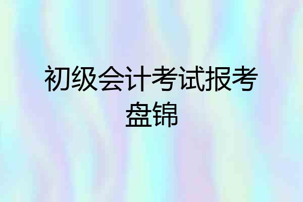 初级会计考试报考盘锦