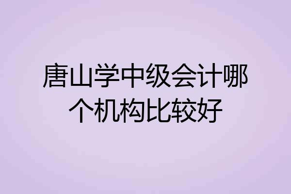 唐山学中级会计哪个机构比较好