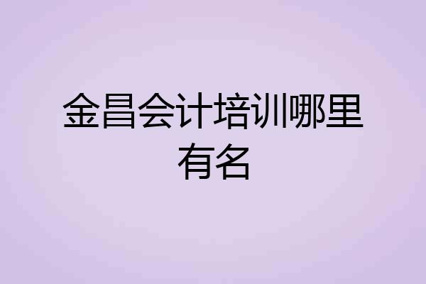 金昌会计培训哪里有名
