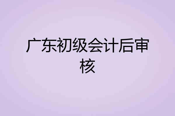 广东初级会计后审核