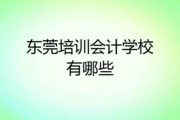 东莞培训会计学校有哪些