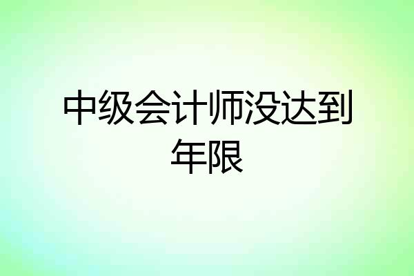 中级会计师没达到年限