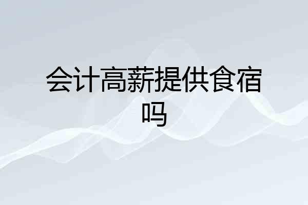 会计高薪提供食宿吗