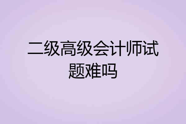 二级高级会计师试题难吗