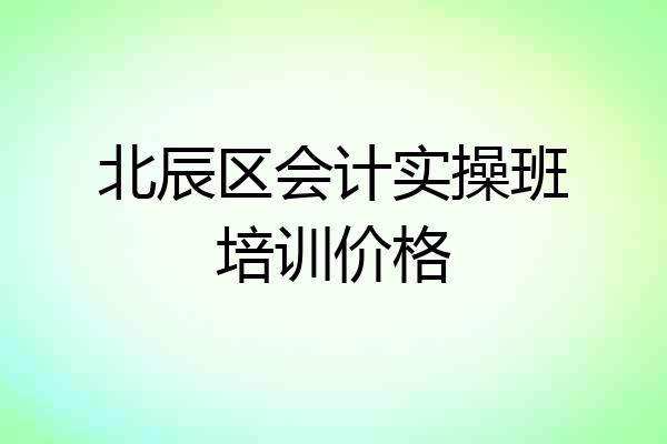 北辰区会计实操班培训价格