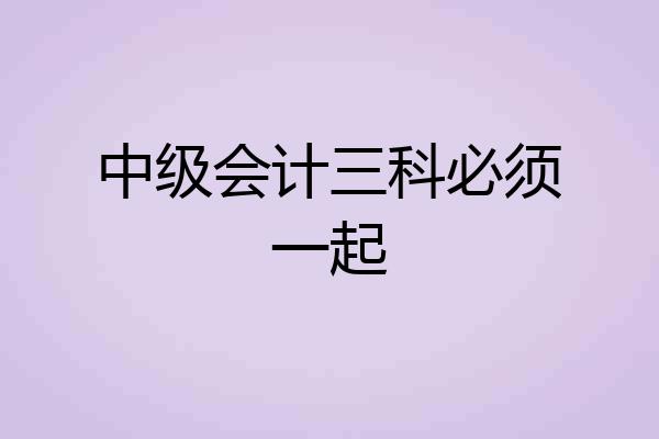 中级会计三科必须一起