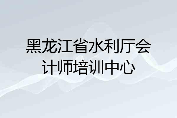 黑龙江省水利厅会计师培训中心