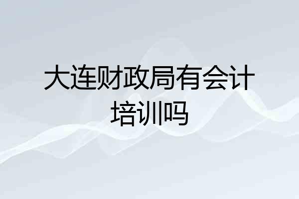 大连财政局有会计培训吗