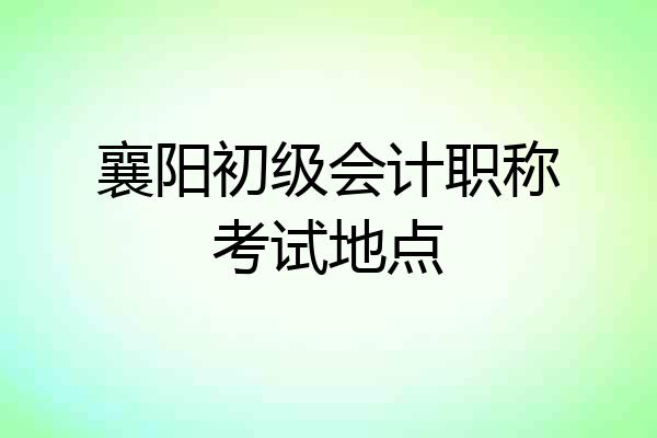 襄阳初级会计职称考试地点
