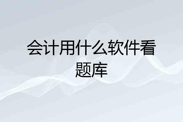 会计用什么软件看题库