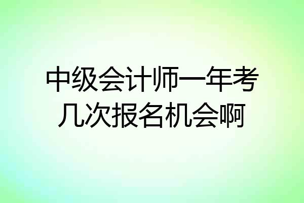 中级会计师一年考几次报名机会啊