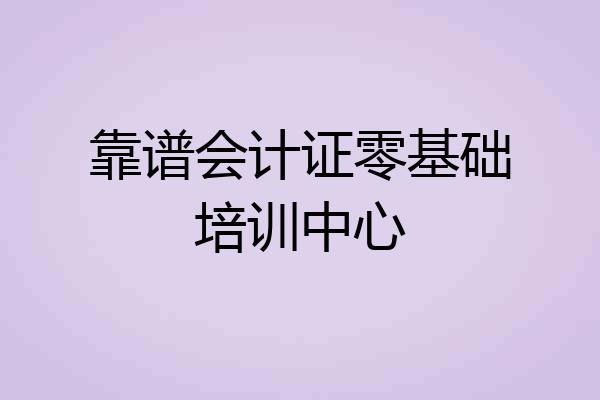 靠谱会计证零基础培训中心