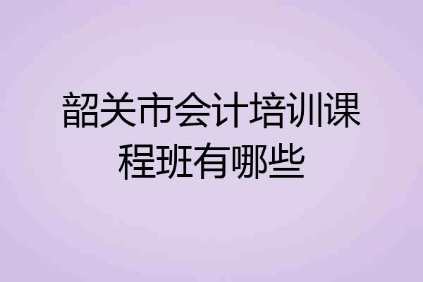 韶关市会计培训课程班有哪些
