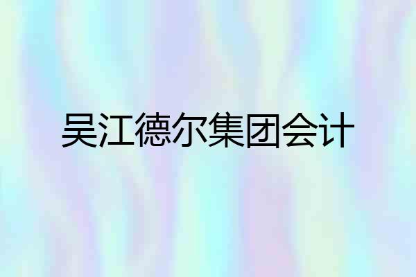 吴江德尔集团会计
