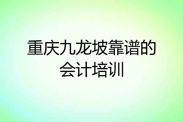 重庆九龙坡靠谱的会计培训