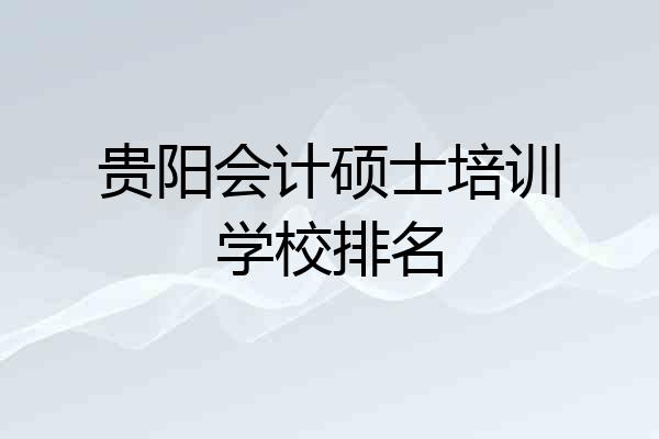贵阳会计硕士培训学校排名