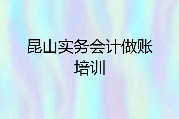昆山实务会计做账培训
