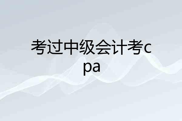 考过中级会计考cpa