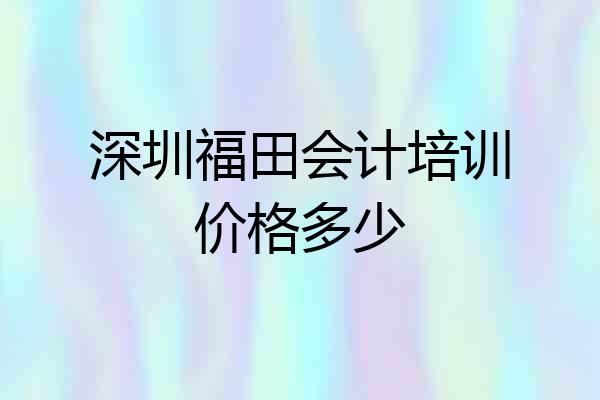 深圳福田会计培训价格多少