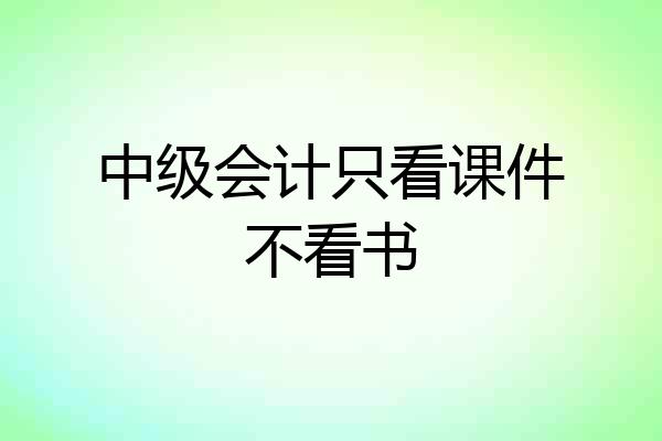 中级会计只看课件不看书