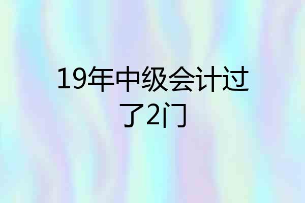 19年中级会计过了2门