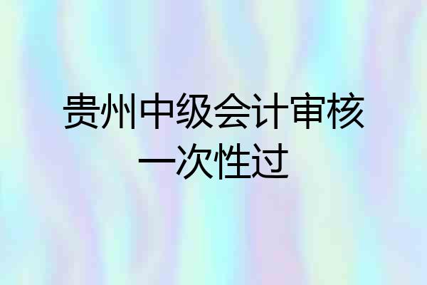 贵州中级会计审核一次性过