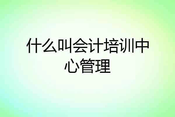什么叫会计培训中心管理
