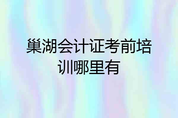 巢湖会计证考前培训哪里有
