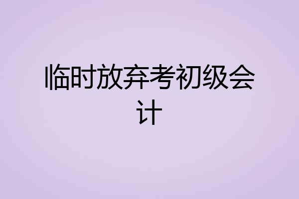 临时放弃考初级会计