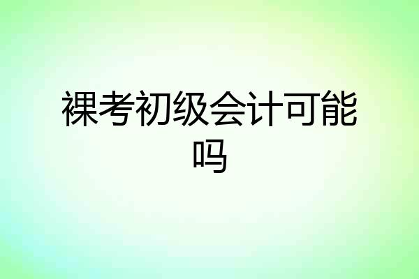 裸考初级会计可能吗