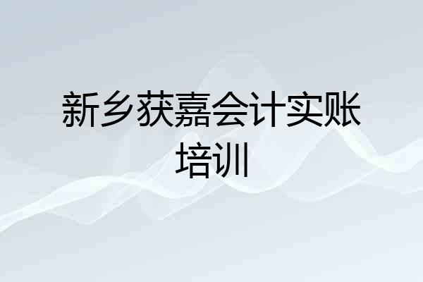 新乡获嘉会计实账培训