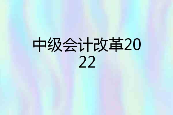 中级会计改革2022