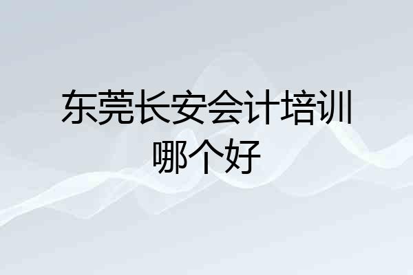 东莞长安会计培训哪个好